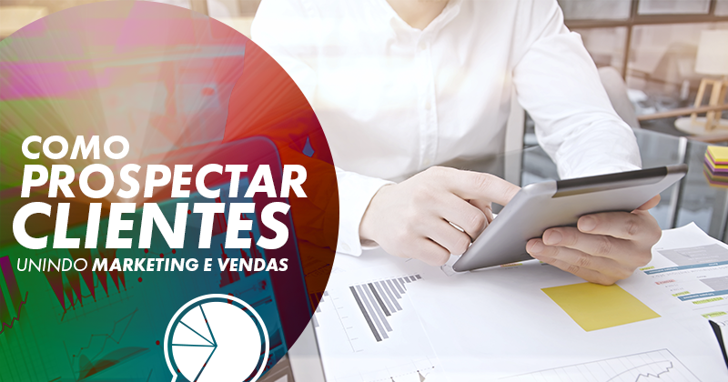 Como prospectar clientes unindo marketing e vendas